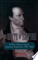 The birth of empire DeWitt Clinton and the American experience, 1769-1828 /