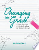 Changing the grade : a step-by-step guide to grading for student growth /