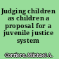 Judging children as children a proposal for a juvenile justice system /