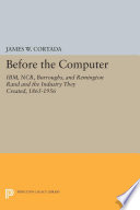 Before the computer : IBM, NCR, Burroughs, and Remington Rand and the industry they created, 1865-1956 /