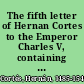 The fifth letter of Hernan Cortes to the Emperor Charles V, containing an account of his expedition to Honduras