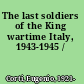 The last soldiers of the King wartime Italy, 1943-1945 /