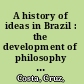 A history of ideas in Brazil : the development of philosophy in Brazil and the evolution of national history /