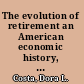 The evolution of retirement an American economic history, 1880-1990 /