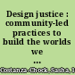 Design justice : community-led practices to build the worlds we need /