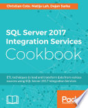 SQL Server 2017 Integration Services cookbook : ETL techniques to load and transform data from various sources using SQL Server 2017 Integration Services /