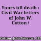 Yours till death : Civil War letters of John W. Cotton /