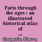 Paris through the ages : an illustrated historical atlas of urbanism and architecture /
