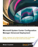 Microsoft System Center Configuration Manager Advanced Deployment : design, implement, and configure System Center Configuration Manager 2012 R2 with the help of real-world examples /