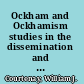 Ockham and Ockhamism studies in the dissemination and impact of his thought /
