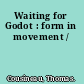 Waiting for Godot : form in movement /