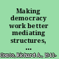 Making democracy work better mediating structures, social capital, and the democratic prospect /
