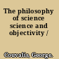 The philosophy of science science and objectivity /