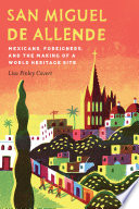 San Miguel de Allende : mexicans, foreigners, and the making of a world heritage site /