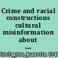 Crime and racial constructions cultural misinformation about African Americans in media and academia /