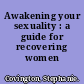 Awakening your sexuality : a guide for recovering women /