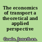 The economics of transport a theoretical and applied perspective /