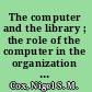 The computer and the library ; the role of the computer in the organization and handling of information in libraries /