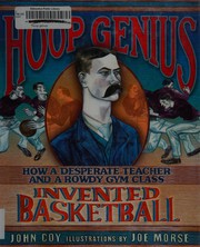 Hoop genius : how a desperate teacher and a rowdy gym class invented basketball /