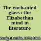 The enchanted glass : the Elizabethan mind in literature /