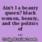 Ain't I a beauty queen? black women, beauty, and the politics of race /