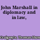 John Marshall in diplomacy and in law,
