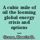 A cubic mile of oil the looming global energy crisis and options for averting it /