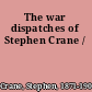 The war dispatches of Stephen Crane /