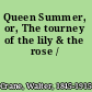 Queen Summer, or, The tourney of the lily & the rose /