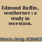 Edmund Ruffin, southerner ; a study in secession.