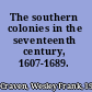 The southern colonies in the seventeenth century, 1607-1689.
