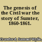 The genesis of the Civil war the story of Sumter, 1860-1861.