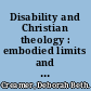 Disability and Christian theology : embodied limits and constructive possibilities /