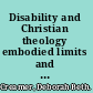 Disability and Christian theology embodied limits and constructive possibilities /