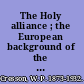 The Holy alliance ; the European background of the Monroe doctrine /