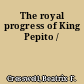 The royal progress of King Pepito /