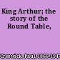 King Arthur; the story of the Round Table,