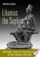 Libanius the sophist : rhetoric, reality, and religion in the fourth century /
