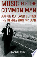 Music for the common man Aaron Copland during the depression and war /