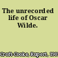 The unrecorded life of Oscar Wilde.