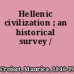 Hellenic civilization ; an historical survey /