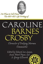No Place To Call Home The 1807-1857 Life Writings of Caroline Barnes Crosby, Chronicler of Outlying Mormon Communities /