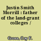 Justin Smith Morrill : father of the land-grant colleges /