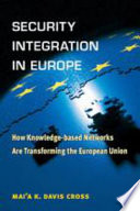 Security integration in Europe how knowledge-based networks are transforming the European Union /