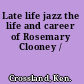 Late life jazz the life and career of Rosemary Clooney /