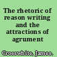 The rhetoric of reason writing and the attractions of agrument /