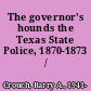 The governor's hounds the Texas State Police, 1870-1873 /