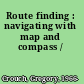 Route finding : navigating with map and compass /