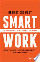 Smart work : centralise, organise, realise : how to boost your productivity in 3 easy steps /