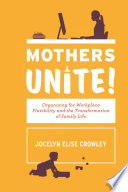 Mothers unite! organizing for workplace flexibility and the transformation of family life /